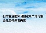 日常生活的坏习惯这九个坏习惯会让身体未老先衰