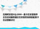 在网吧安装SQL2000一直卡在安装程序正在启动服务器正在安装您选择的配置卡在这里解决它