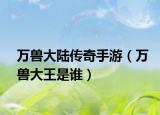 万兽大陆传奇手游（万兽大王是谁）
