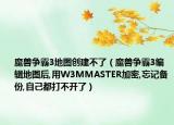魔兽争霸3地图创建不了（魔兽争霸3编辑地图后,用W3MMASTER加密,忘记备份,自己都打不开了）