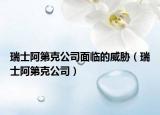 瑞士阿第克公司面临的威胁（瑞士阿第克公司）