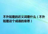 不外如是的近义词是什么（不外如是这个成语的意思）