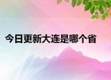 今日更新大连是哪个省