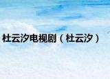 杜云汐电视剧（杜云汐）