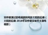宋仲基演过的电视剧和电影太阳的后裔（太阳的后裔 2016年宋仲基宋慧乔主演电视剧）