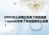 OPPO怎么设置红包来了语音提醒（oppo红包来了语音提醒怎么设置）
