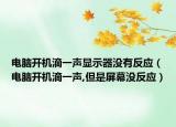 电脑开机滴一声显示器没有反应（电脑开机滴一声,但是屏幕没反应）