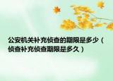 公安机关补充侦查的期限是多少（侦查补充侦查期限是多久）