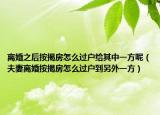 离婚之后按揭房怎么过户给其中一方呢（夫妻离婚按揭房怎么过户到另外一方）