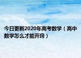 今日更新2020年高考数学（高中数学怎么才能开窍）