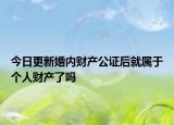 今日更新婚内财产公证后就属于个人财产了吗