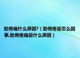 肋骨痛什么原因?（肋骨疼是怎么回事,肋骨疼痛是什么原因）