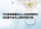 今日更新我国古代人们如何尊称对方的妻子古代人的称呼有几种