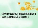 诺基亚925刷机（谁知道诺基亚8820e怎么刷机?可不可以刷机）