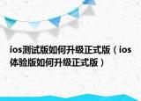 ios测试版如何升级正式版（ios体验版如何升级正式版）