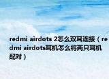 redmi airdots 2怎么双耳连接（redmi airdots耳机怎么将两只耳机配对）