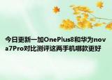 今日更新一加OnePlus8和华为nova7Pro对比测评这两手机哪款更好