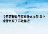 今日更新蚊子喜欢什么血型,身上涂什么蚊子不敢靠近