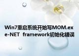 Win7重启系统开始写MOM.exe-NET  framework初始化错误