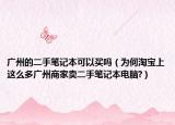 广州的二手笔记本可以买吗（为何淘宝上这么多广州商家卖二手笔记本电脑?）