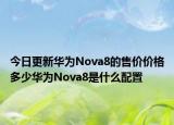 今日更新华为Nova8的售价价格多少华为Nova8是什么配置