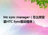 htc sync manager（怎么样安装HTC Sync驱动程序）