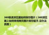 360极速浏览器如何保存图片（360浏览器上如何使用网页图片保存能手,没办法抓图）