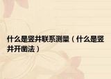 什么是竖井联系测量（什么是竖井开凿法）
