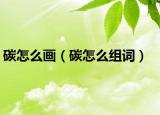 碳怎么画（碳怎么组词）