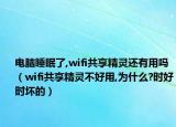 电脑睡眠了,wifi共享精灵还有用吗（wifi共享精灵不好用,为什么?时好时坏的）