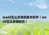 ipad4怎么安装低版本软件（ipad4怎么安装软件）