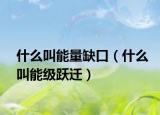 什么叫能量缺口（什么叫能级跃迁）