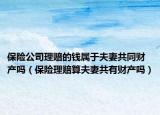 保险公司理赔的钱属于夫妻共同财产吗（保险理赔算夫妻共有财产吗）
