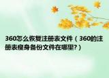 360怎么恢复注册表文件（360的注册表瘦身备份文件在哪里?）