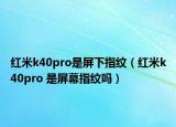 红米k40pro是屏下指纹（红米k40pro 是屏幕指纹吗）