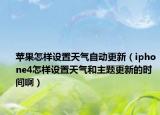 苹果怎样设置天气自动更新（iphone4怎样设置天气和主题更新的时间啊）