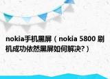 nokia手机黑屏（nokia 5800 刷机成功依然黑屏如何解决?）