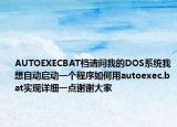 AUTOEXECBAT档请问我的DOS系统我想自动启动一个程序如何用autoexec.bat实现详细一点谢谢大家