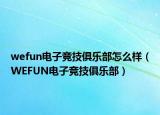 wefun电子竞技俱乐部怎么样（WEFUN电子竞技俱乐部）