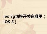 ios 5g切换开关在哪里（iOS 5）