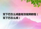 双下巴怎么减最有效视频教程（双下巴怎么减）