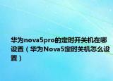 华为nova5pro的定时开关机在哪设置（华为Nova5定时关机怎么设置）