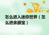 怎么进入迷你世界（怎么进余额宝）