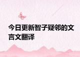 今日更新智子疑邻的文言文翻译