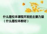什么是校本课程开发的主要力量（什么是校本教材）
