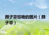 颜子菲惊艳的图片（颜子菲）