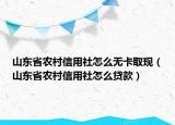 山东省农村信用社怎么无卡取现（山东省农村信用社怎么贷款）