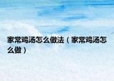 家常鸡汤怎么做法（家常鸡汤怎么做）