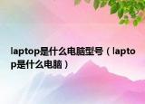 laptop是什么电脑型号（laptop是什么电脑）