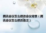 腾讯会议怎么修改会议背景（腾讯会议怎么修改备注）